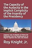 The Capacity of the Audacity in the Implicity of the Insanity of the Presidency: Congress' Lack of Integrity to Protect the Defenseless from the ... Implicity of the insanity of the Persidency)