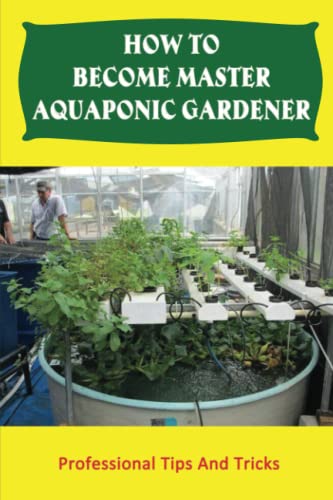 How To Become Master Aquaponic Gardener: Professional Tips And Tricks