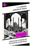  Seven Pillars of Wisdom and the Evolution of Arab Revolt: Complete Edition with Original Illustrations and Maps