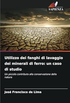 Utilizzo dei fanghi di lavaggio dei minerali di ferro: un caso di studio: Un piccolo contributo alla conservazione della natura (Italian Edition)