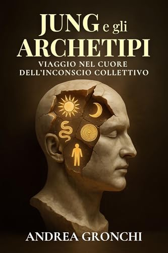 Jung e gli Archetipi: Viaggio nel cuore dell’inconscio collettivo: Guida completa al pensiero junghiano e alla teoria degli archetipi per comprendere simboli, ... Archetipi e Psicologia del Profondo)