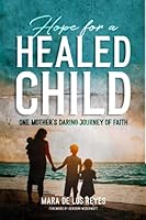 Hope for a Healed Child: One Mother's Daring Journey of Faith 1735385980 Book Cover