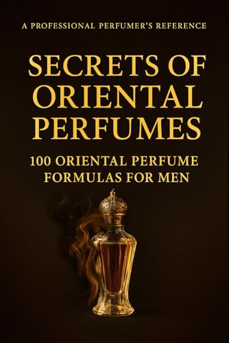 Secrets of Oriental Perfumes: 100 Professional Formulas for Men (...