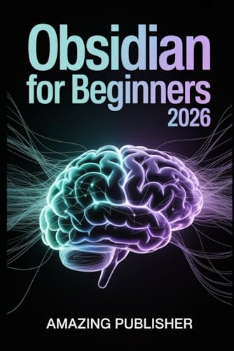 Obsidian for Beginners 2026: The Complete Step-by-Step User Guide to Organize Ideas, Think Creatively, and Connect Knowledge Like Never Before