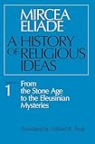 A History of Religious Ideas Volume 1: From the Stone Age to the Eleusinian Mysteries