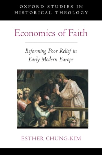Economics of Faith: Reforming Poverty in Early Modern Europe (OXFORD STU IN HISTORICAL THEOLOGY SERIES)