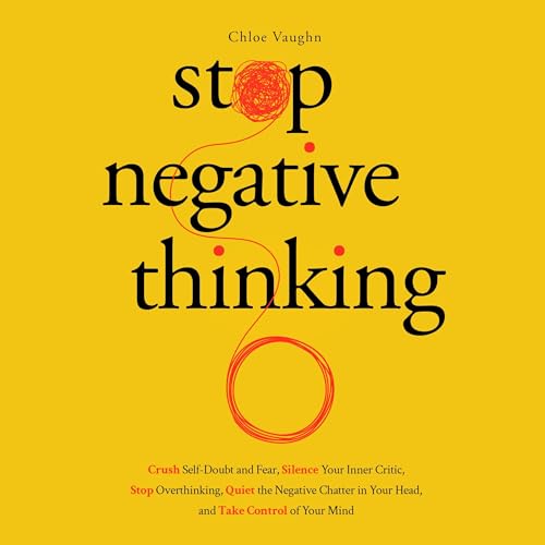 Stop Negative Thinking, Crush Self-Doubt and Fear, Silence Your Inner Critic, Stop Overthinking, Quiet the Negative Chatter in Your Head, and Take Control of Your Mind by Chloe Vaughn episode artwork