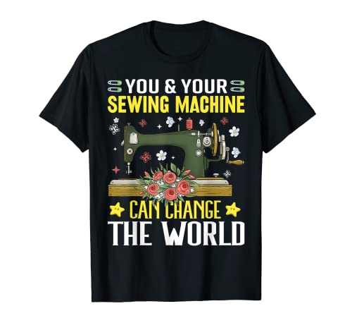 You and Your Sewing Machine Can Change the World Sew Sewing Camiseta