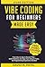 Vibe Coding for Beginners Made Easy: From Idea to App in Record Time - Build Websites and Apps Fast Using AI Coding Tools, No Programming Experience ... Intelligence for Beginners Made Easy)
