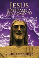 Jesús enséñame a ser como tú: ¿Cómo alcanzar el Cristo que se manifestó en el Maestro? (Spanish Edition) B0BW2GDL83 Book Cover