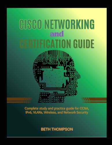 Cisco Networking and Certification Guide: Complete Study and Practice Guide for CCNA, IPv6, VLANs, Wireless, and Network Security