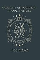Complete Astrological Planner & Diary - Pisces 2022: Empower your future by tracking Planetary and Moon aspects and transits. Void of course, Moon phases, Lunar calendar, and Retrograde planets. 9925579910 Book Cover