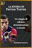 LA STORIA DI Ferran Torres: Un viaggio di talento, determinazione e trionfo (Italian Edition)
