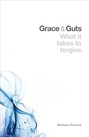 Grace and Guts: What It Takes to Forgive 1931945691 Book Cover