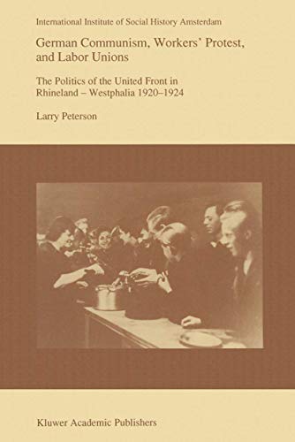 German Communism, Workers’ Protest, and Labor Unions: The Politics of the United Front in Rhineland-Westphalia 1920–1924 (Studies in Social History, 14)