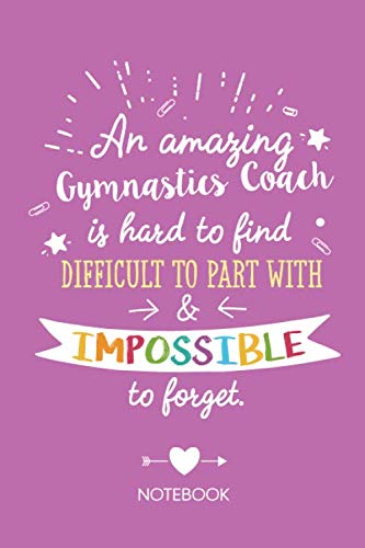 An amazing Gymnastics Coach is hard to find difficult to part with &amp; impossible to forget: Notebook, Great Gymnastics Coach Gifts for Men &amp; Women, Thank You Gifts or Birthday gifts for Coaches