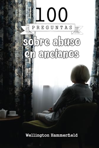 100 preguntas sobre abuso en ancianos: El abuso de ancianos es un problema serio que afecta a millones de personas en todo el mundo, y es importante ... y práctica para detenerlo. (Spanish Edition)