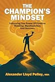 The Champion's Mindset: Unlocking the Power of Positive Thinking, Manifestation, Success: Master the Proven Techniques of Elite Athletes, Millionaires, and Visionaries to Manifest Your Dream Life