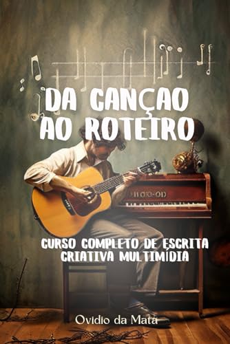 Da Cançâo ao Roteiro: Curso Completo de Escrita Criativa Multimídia (Portuguese Edition)