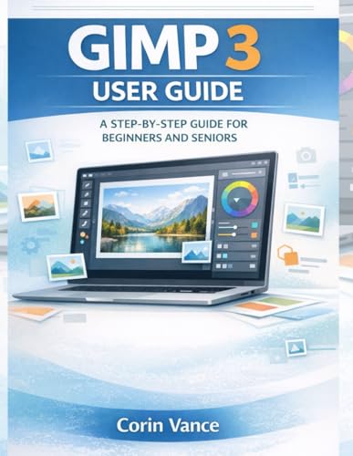 GIMP 3 USER GUIDE FOR BEGINNERS AND SENIORS: THE EASY STEP‑BY‑STEP MASTERCLASS TO IMAGE EDITING, PHOTO RETOUCHING, AND CREATIVE DESIGN WITH GIMP 3 (INCLUDES TROUBLESHOOTING & PRACTICAL PROJECTS)