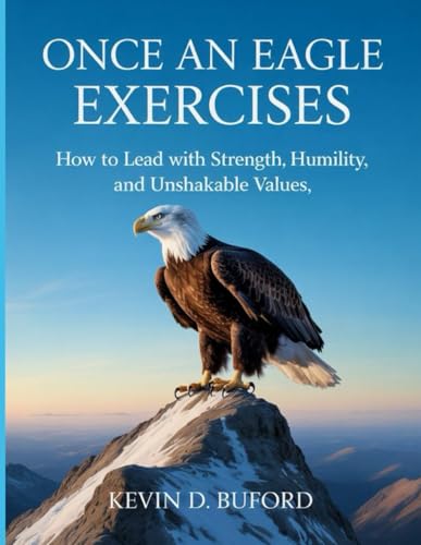 Once An Eagle Exercises: How To Lead With Strength, Humility, And Unshakable Values
