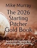 The 2026 Starting Pitcher Gold Book: Beyond ERA: Decoding the Modern-Day Pitching Metrics