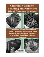 Chocolate Goddess Braiding Hairstyle For Black Women & Girls: 115 Awesome Hair Braids Design, Lemon Cornrows, Box-Braids, Buns, Bantu, Protective Wool Plaiting, Curly Hair Braid For African American B0BD19NGDK Book Cover