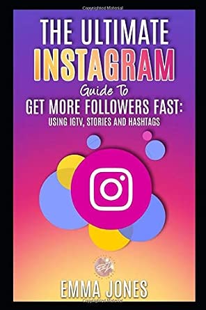 The Ultimate Instagram Guide to Get More Followers Fast: Using IGTV, Stories, and Hashtags