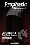 Prophetic Masquerade: Learn to Use the Word of God to Unmask the Wolves among the Sheep