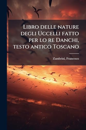Libro delle nature degli Uccelli fatto per lo re Danchi, testo antico Toscano