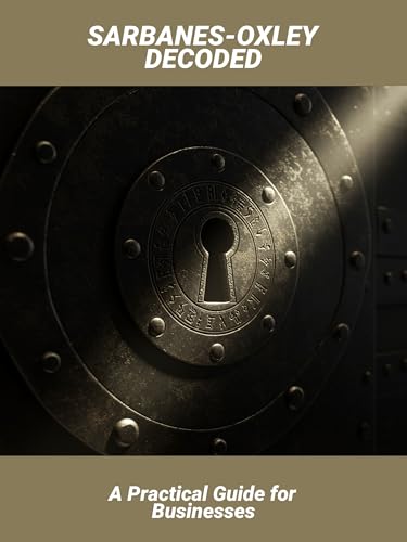 Sarbanes-Oxley Decoded: A Practical Guide For Businesses