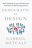 Democratic by Design: How Carsharing, Co-Ops, and Community Land Trusts Are Reinventing America