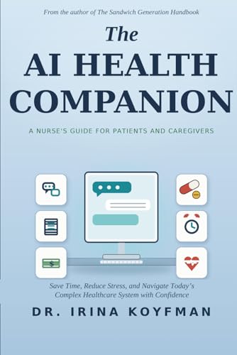 THE AI HEALTH COMPANION: A Nurse's Guide for Patients and Caregivers to Save Time, Reduce Stress, and Navigate Today's Complex Healthcare System with Confidence