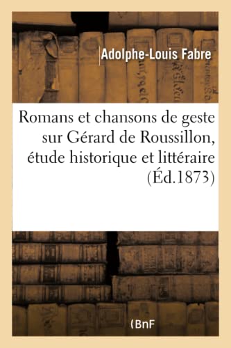 Romans Et Chansons de Geste Sur Gérard de Roussillon, Étude Historique Et Littéraire (Litterature) (French Edition)