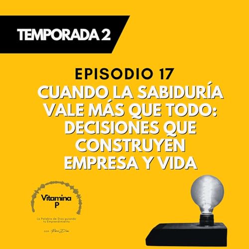 Cuando la Sabidur&iacute;a Vale M&aacute;s que Todo: Decisiones que Construyen Empresa y Vida