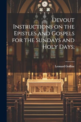 Devout Instructions on the Epistles and Gospels for the Sundays and Holy Days;