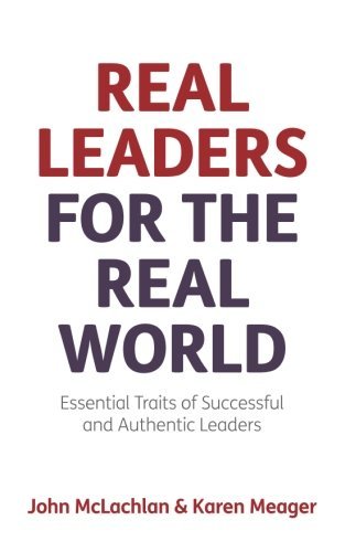 Real Leaders for the Real World - Essential Traits of Successful and Authentic Leaders: Written by John McLachlan, 2014 Edition, Publisher: Panoma Press [Paperback]