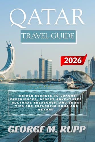 QATAR TRAVEL GUIDE 2026: Insider Secrets to Luxury Experiences, Desert Adventures, Cultural Treasures, and Smart Tips for Exploring Doha and Beyond.
