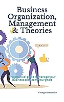Business Organization, Management & Theories: The practical guide to manage your Business and reach your goals B08DC1PBHM Book Cover