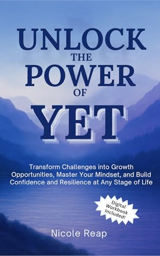 Unlock The Power of Yet: Transform Challenges Into Growth Opportunities,