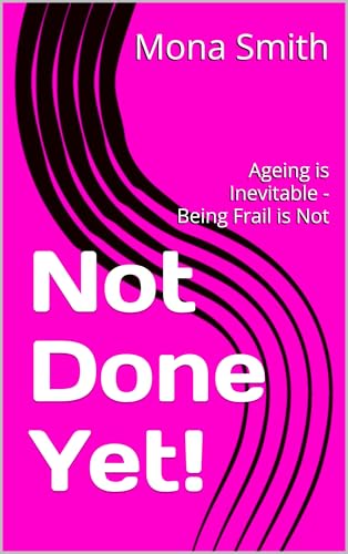 Not Done Yet!: Ageing is Inevitable - Being Frail is Not