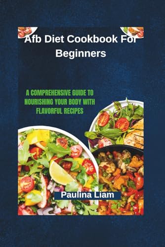 Afb Diet Cookbook For Beginners: A Comprehensive Guide to Nourishing Your Body with Flavorful