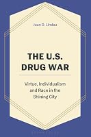 The US Drug War: Virtue, Individualism, and Race in the Shining City B0GZ8Q8NNM Book Cover