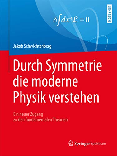 Durch Symmetrie die moderne Physik verstehen: Ein neuer Zugang zu den fundamentalen Theorien Durch Symmetrie die moderne Physik verstehen: Ein neuer Zugang zu den fundamentalen Theorien