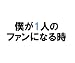 僕が1人のファンになる時 ―通常版C オリジナル栞(しおり)付き