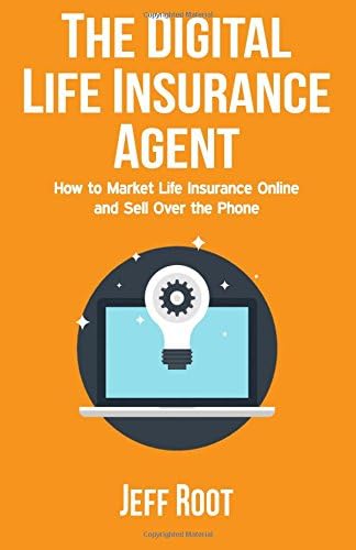 The Digital Life Insurance Agent: How to Market Life Insurance Online and Sell Over the Phone
