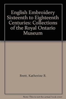 English Embroidery Sixteenth to Eighteenth Centuries: Collections of the Royal Ontario Museum