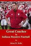 Great Coaches In Indiana Hoosier Football: Beginning of Football to the Coach Curt Cignetti era