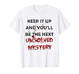 Keep It Up & You'll Be The Next Unsolved Mystery - Funny T-Shirt