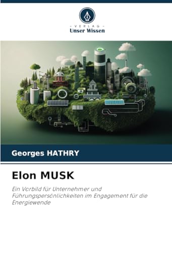 Elon MUSK: Ein Vorbild für Unternehmer und Führungspersönlichkeiten im Engagement für die Energiewende (German Edition)